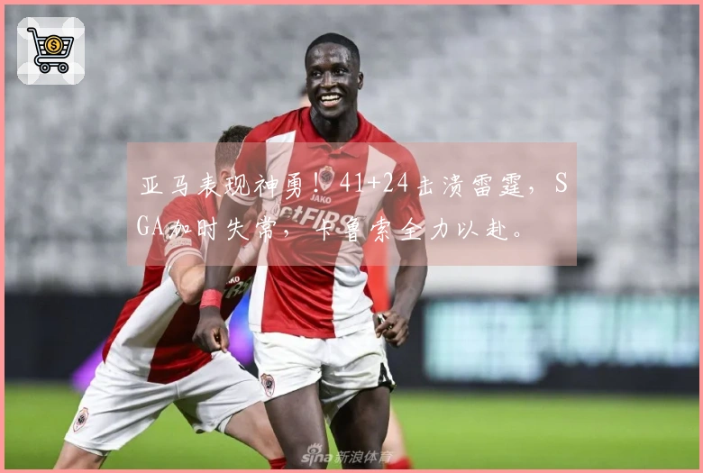 亚马表现神勇！41+24击溃雷霆，SGA加时失常，卡鲁索全力以赴。